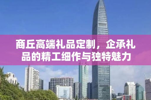 商丘高端礼品定制，企承礼品的精工细作与独特魅力