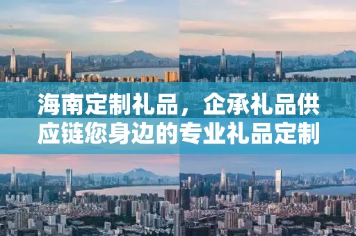 海南定制礼品，企承礼品供应链您身边的专业礼品定制公司
