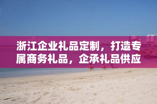浙江企业礼品定制，打造专属商务礼品，企承礼品供应链助力企业发展