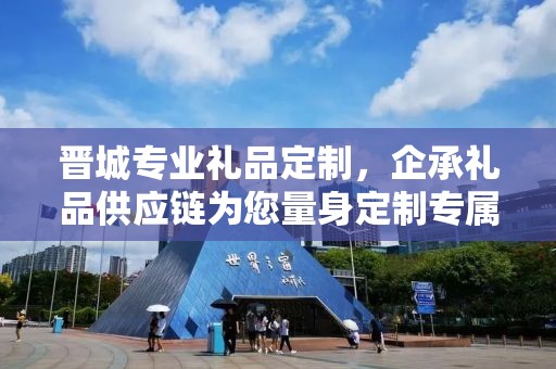 晋城专业礼品定制，企承礼品供应链为您量身定制专属礼品
